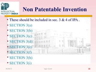 Non Patentable Invention
These should be included in sec. 3 & 4 of IPA .
SECTION 3(a)
SECTION 3(b)
SECTION 3(c)
SECTION 3(d)
SECTION 3(e)
SECTION 3(f)
SECTION 3(h)
SECTION 3(i)
2204/28/16 Sagar Savale
 