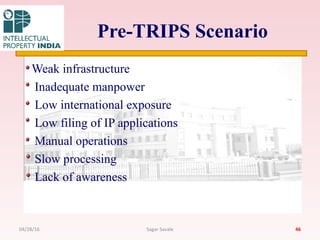 Pre-TRIPS Scenario
Weak infrastructure
Inadequate manpower
Low international exposure
Low filing of IP applications
Manual operations
Slow processing
Lack of awareness
4604/28/16 Sagar Savale
 