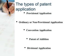 The types of patent
application
• Provisional Application
• Ordinary or Non-Provisional Application
• Convention Application
• Patent of Addition
• Divisional Application
 