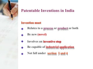 Patentable Inventions in India
Invention must
Relates to a process or product or both
Be new (novel)
Involves an inventive step
Be capable of industrial application
Not fall under section 3 and 4
 