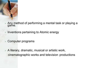  Any method of performing a mental task or playing a
game.
 Inventions pertaining to Atomic energy
 Computer programs
 A literary, dramatic, musical or artistic work,
cinematographic works and television productions
 