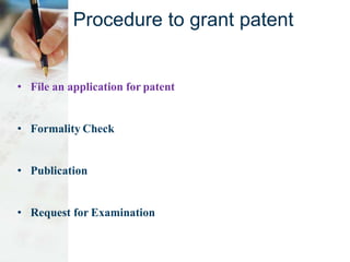 Procedure to grant patent
• File an application for patent
• Formality Check
• Publication
• Request for Examination
 