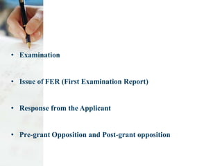 • Examination
• Issue of FER (First Examination Report)
• Response from the Applicant
• Pre-grant Opposition and Post-grant opposition
 