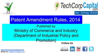 Patent Amendment Rules, 2014
Published by

Ministry of Commerce and Industry
(Department of Industrial Policy and
Promotion)
Follow Us

http://www.techcorplegal.com
Email us: info@techcorplegal.com

 