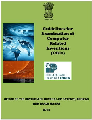 Page 1 of 47
Guidelines for
Examination of
Computer
Related
Inventions
(CRIs)
Office of the Controller General of Patents, Designs
and Trade marks
2013
 