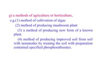 g) a methods of agriculture or horticulture,
e.g.(1) method of cultivation of algae
(2) method of producing mushroom plant
(3) a method of producing new form of a known
plant.
(4) method of producing improved soil from soil
with nematodes by treating the soil with preparation
contained specified phosphorathioates.
 