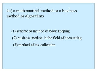 ka) a mathematical method or a business
method or algorithms
(1) scheme or method of book keeping
(2) business method in the field of accounting.
(3) method of tax collection
 