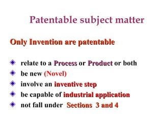 Patentable subject matter
Only Invention are patentable
Only Invention are patentable
relate to a Process
Process or Product
Product or both
be new (Novel)
involve an inventive step
inventive step
be capable of industrial application
industrial application
not fall under Sections 3 and 4
Sections 3 and 4
 