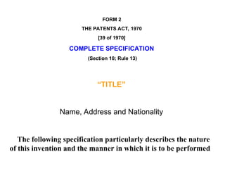 FORM 2
THE PATENTS ACT, 1970
[39 of 1970]
COMPLETE SPECIFICATION
(Section 10; Rule 13)
“TITLE”
Name, Address and Nationality
The following specification particularly describes the nature
of this invention and the manner in which it is to be performed
 