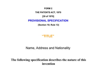 FORM 2
THE PATENTS ACT, 1970
[39 of 1970]
PROVISIONAL SPECIFICATION
(Section 10; Rule 13)
“TITLE”
Name, Address and Nationality
The following specification describes the nature of this
invention
 