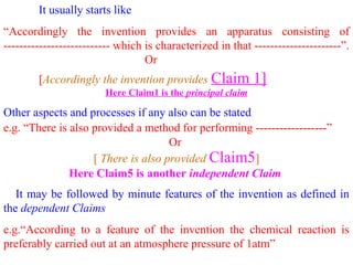 It usually starts like
“Accordingly the invention provides an apparatus consisting of
--------------------------- which is characterized in that ----------------------”.
Or
[Accordingly the invention provides Claim 1]
Here Claim1 is the principal claim
Other aspects and processes if any also can be stated
e.g. “There is also provided a method for performing ------------------”
Or
[ There is also provided Claim5]
Here Claim5 is another independent Claim
It may be followed by minute features of the invention as defined in
the dependent Claims
e.g.“According to a feature of the invention the chemical reaction is
preferably carried out at an atmosphere pressure of 1atm”
 
