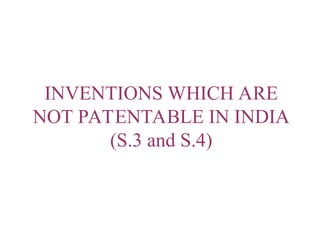 INVENTIONS WHICH ARE
NOT PATENTABLE IN INDIA
(S.3 and S.4)
 