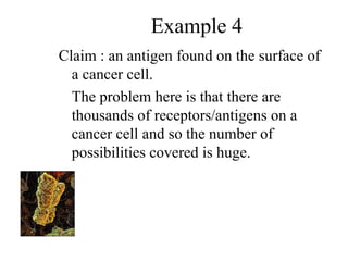 Example 4
Claim : an antigen found on the surface of
a cancer cell.
The problem here is that there are
thousands of receptors/antigens on a
cancer cell and so the number of
possibilities covered is huge.
 