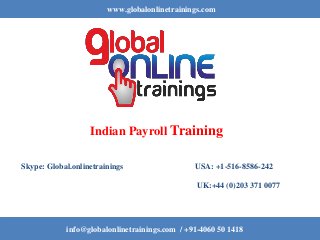 www.globalonlinetrainings.com
info@globalonlinetrainings.com / +91-4060 50 1418
Indian Payroll Training
Skype: Global.onlinetrainings USA: +1-516-8586-242
UK:+44 (0)203 371 0077
 