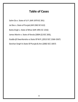 Table of Cases
Salim Zia v. State of U.P. (AIR 1979 SC 391)
Jai Dev v. State of Punjab (AIR 1963 SC 612)
Butta Singh v. State of Bihar (AIR 1991 SC 1316)
James Martin v. State of Kerala (2004 (2) SCC 203),
Gudda @ Dwarikendra vs State Of M.P.,(2013 SCC 1566-1567)
Darshan Singh Vs State Of Punjab & Anr.(2002 SCC 1057)

[4]

 