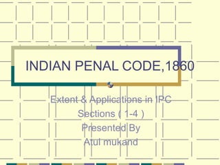 INDIAN PENAL CODE,1860 Extent & Applications in IPC Sections ( 1-4 ) Presented By Atul mukand 