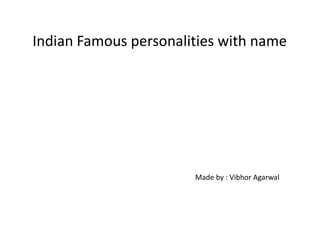 Indian Famous personalities with name
Made by : Vibhor Agarwal
 