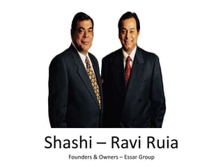 Shashi – Ravi Ruia
Founders & Owners – Essar Group
 