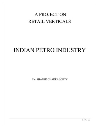 1 | P a g e
A PROJECT ON
RETAIL VERTICALS
INDIAN PETRO INDUSTRY
BY: SHAMIK CHAKRABORTY
 