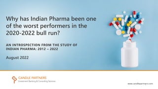 Why has Indian Pharma been one
of the worst performers in the
2020-2022 bull run?
AN INTROSPECTION FROM THE STUDY OF
INDIAN PHARMA: 2012 – 2022
August 2022
www.candlepartners.com
1
 