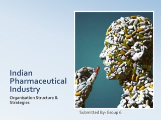 Indian
Pharmaceutical
Industry
Organisation Structure &
Strategies
Submitted By: Group 6

 