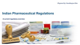 Indian Pharmaceutical Regulations
A current regulatory overview
Prepared by: Sambhujyoti Das
 