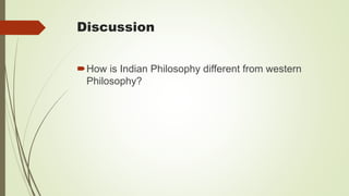 Discussion
How is Indian Philosophy different from western
Philosophy?
 