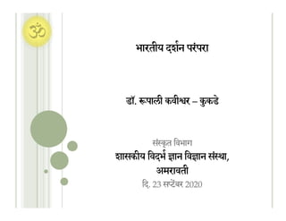 भारतीय दशन परंपरा
डॉ. पाली कवीर – कुकडे
संृत िवभाग
शासकीय िवदभान िवान संा,
अमरावती
िद. 23 सबर 2020
 