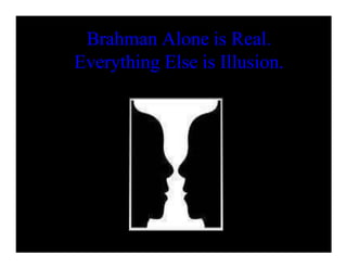Brahman Alone is Real.
Everything Else is Illusion.
 