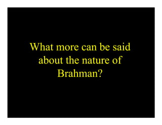 What more can be said
about the nature of
Brahman?
 