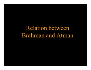 Relation between
Brahman and Atman
 