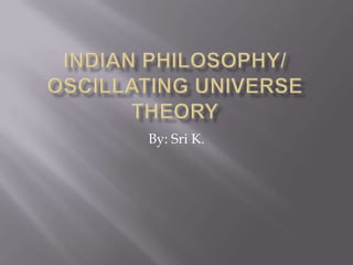 Indian Philosophy/ Oscillating Universe theory By: Sri K. 