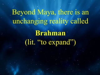 Beyond Maya, there is an
unchanging reality called
Brahman
(lit. “to expand”)
 