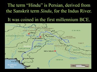 The term “Hindu” is Persian, derived from
the Sanskrit term Sindu, for the Indus River.
It was coined in the first millennium BCE.
 