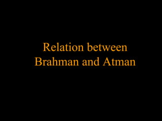 Relation between
Brahman and Atman
 