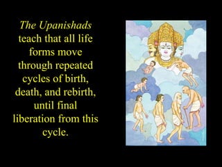 The Upanishads
teach that all life
forms move
through repeated
cycles of birth,
death, and rebirth,
until final
liberation from this
cycle.
 