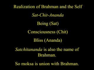 Realization of Brahman and the Self
Sat-Chit-Ananda
Being (Sat)
Consciousness (Chit)
Bliss (Ananda)
Satchitananda is also the name of
Brahman.
So moksa is union with Brahman.
 