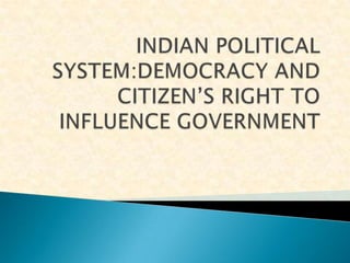 INDIAN POLITICAL SYSTEM:DEMOCRACY AND CITIZEN’S RIGHT TO INFLUENCE GOVERNMENT 