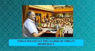 INDIAN POLITICIAN THE LEADER OF VIBRANT
DEMOCRACY
 
