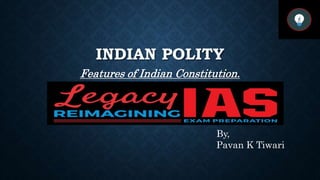 INDIAN POLITY
Features of Indian Constitution.
By,
Pavan K Tiwari
 