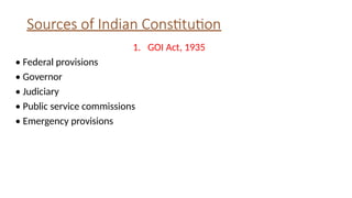 Sources of Indian Constitution
1. GOI Act, 1935
• Federal provisions
• Governor
• Judiciary
• Public service commissions
• Emergency provisions
 
