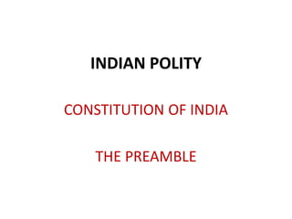 INDIAN POLITY
CONSTITUTION OF INDIA
THE PREAMBLE
 