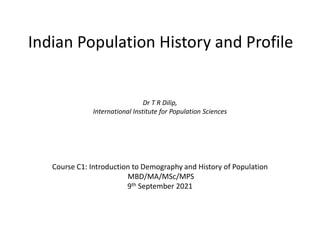 Indian Population History and Profile
Dr T R Dilip,
International Institute for Population Sciences
Course C1: Introduction to Demography and History of Population
MBD/MA/MSc/MPS
9th September 2021
 