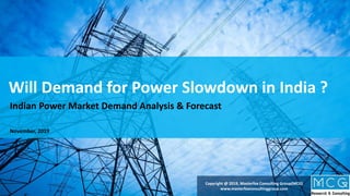 Copyright@ Masterfox Consulting Group. All Rights Reserved
Copyright @ 2019, Masterfox Consulting Group(MCG)
www.masterfoxconsultinggroup.com
Will Demand for Power Slowdown in India ?
Indian Power Market Demand Analysis & Forecast
November, 2019
 
