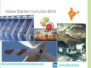 INDIAN ENERGY OUTLOOK-2014
http://girishshivakumar.wordpress.com/
Girish Shivakumar
 
