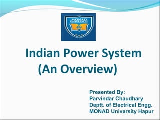 Indian Power System
(An Overview)
Presented By:
Parvindar Chaudhary
Deptt. of Electrical Engg.
MONAD University Hapur
 