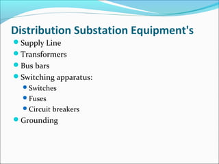 Distribution Substation Equipment's
Supply Line
Transformers
Bus bars
Switching apparatus:
Switches
Fuses
Circuit breakers
Grounding
 