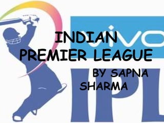 INDIAN
PREMIER LEAGUE
BY SAPNA
SHARMA
 