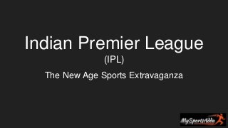 Indian Premier League
(IPL)
The New Age Sports Extravaganza
 