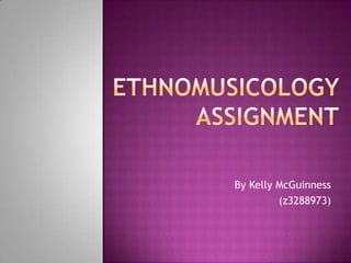 Ethnomusicology Assignment By Kelly McGuinness (z3288973) 